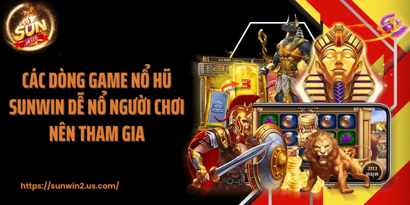 Các dòng game nổ hũ SUNWIN dễ nổ người chơi nên tham gia