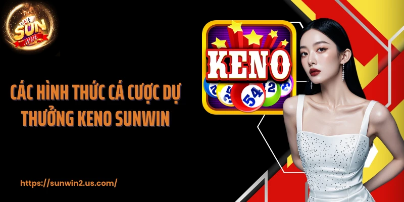 Các hình thức cá cược dự thưởng Keno SUNWIN
