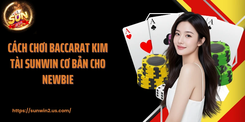 Cách chơi Baccarat kim tài SUNWIN cơ bản cho newbie