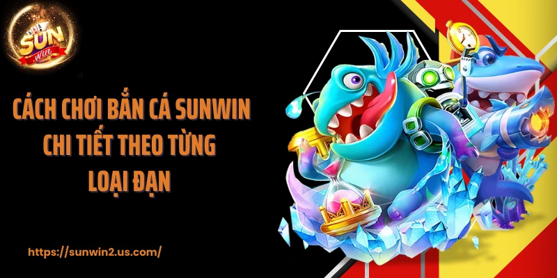 Cách chơi bắn cá SUNWIN chi tiết theo từng loại đạn 