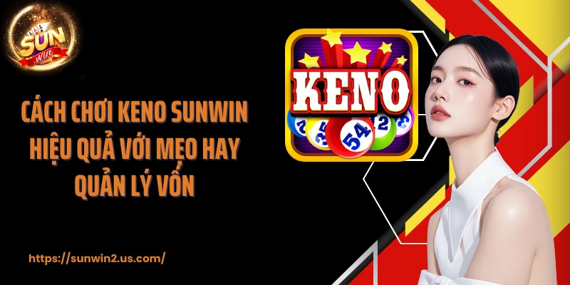 Cách chơi Keno SUNWIN hiệu quả với mẹo hay quản lý vốn