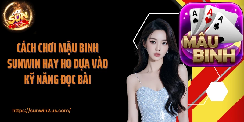 Cách chơi mậu binh SUNWIN hay ho dựa vào kỹ năng đọc bài