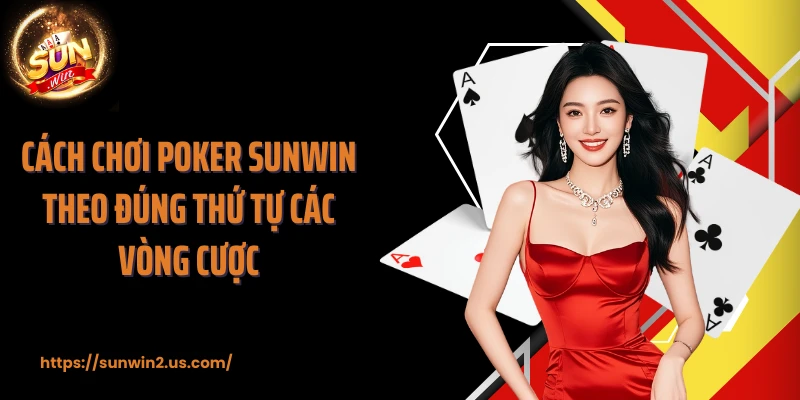 Cách chơi Poker SUNWIN theo đúng thứ tự các vòng cược