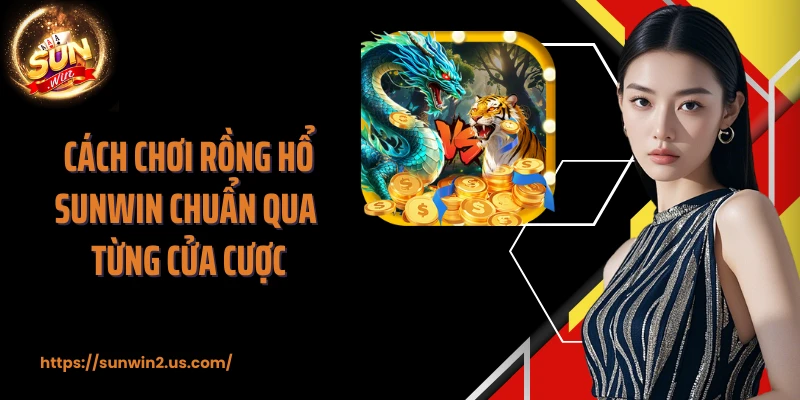 Cách chơi rồng hổ SUNWIN chuẩn qua từng cửa cược