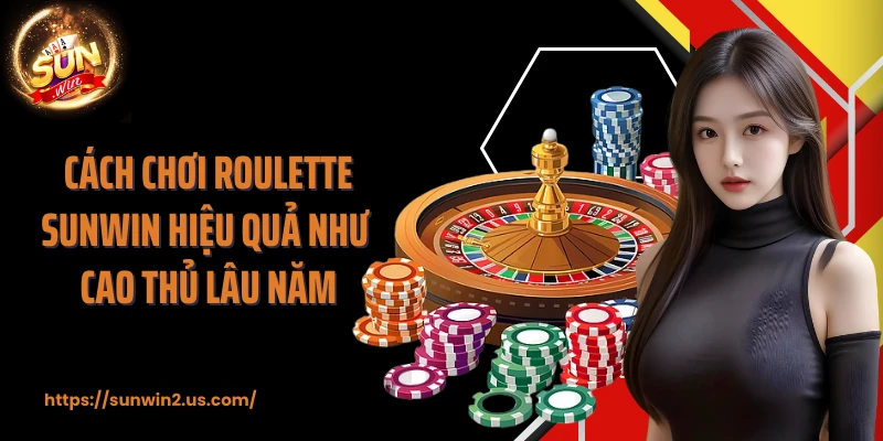 Cách chơi Roulette SUNWIN hiệu quả như cao thủ lâu năm
