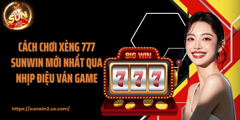Cách chơi Xèng 777 SUNWIN mới nhất qua nhịp điệu ván game