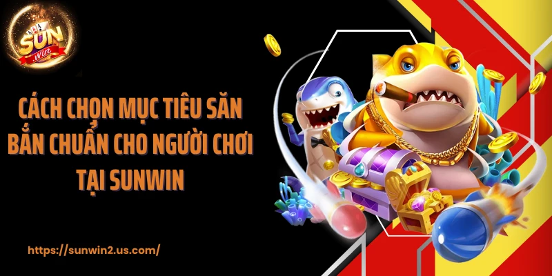 Cách chọn mục tiêu săn bắn chuẩn cho người chơi tại SUNWIN