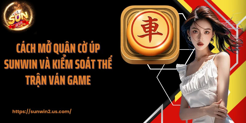 Cách mở quân cờ úp SUNWIN và kiểm soát thế trận ván game