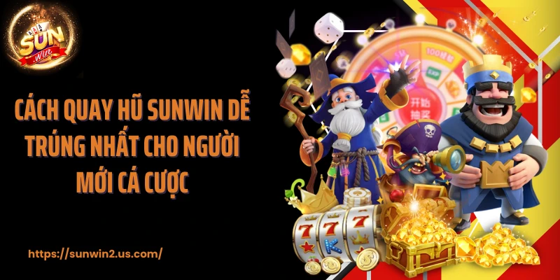 Cách quay hũ SUNWIN dễ trúng nhất cho người mới cá cược