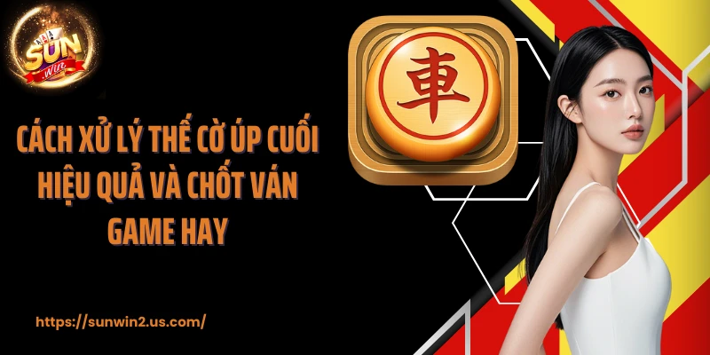Cách xử lý thế cờ úp cuối hiệu quả và chốt ván game hay