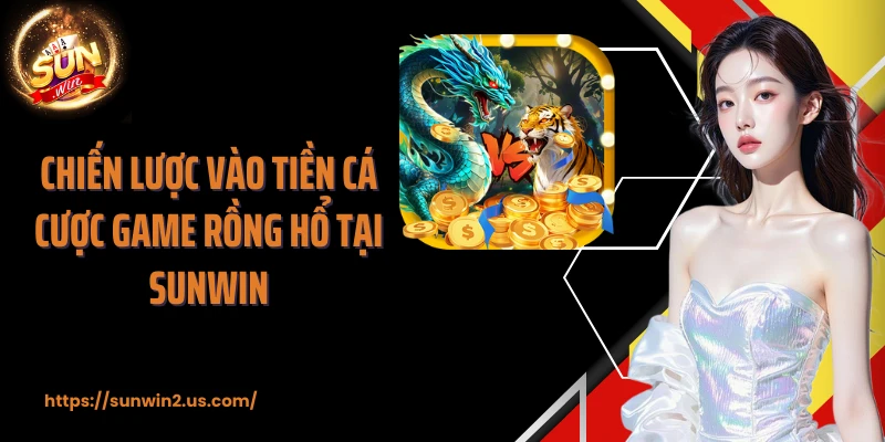 Chiến lược vào tiền cá cược game rồng hổ tại SUNWIN