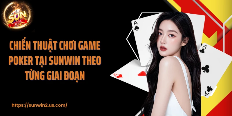 Chiến thuật chơi game Poker tại SUNWIN theo từng giai đoạn