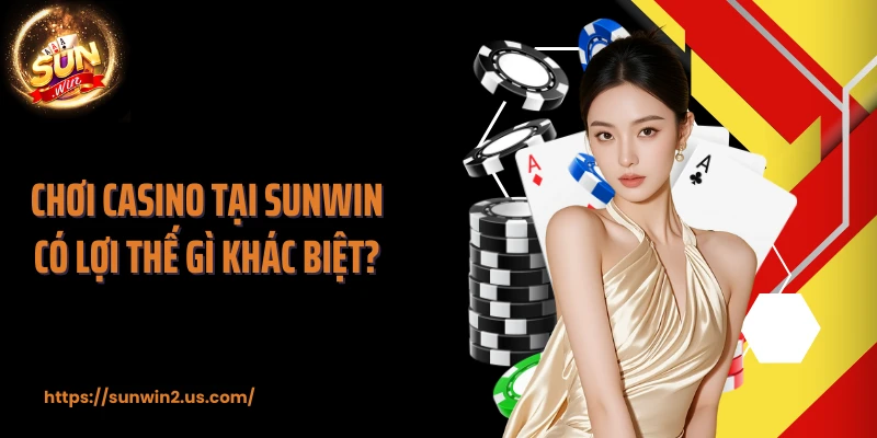 Chơi casino tại SUNWIN có lợi thế gì khác biệt?