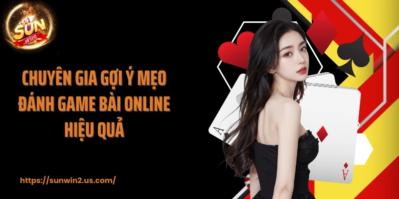Chuyên gia gợi ý mẹo đánh game bài online hiệu quả