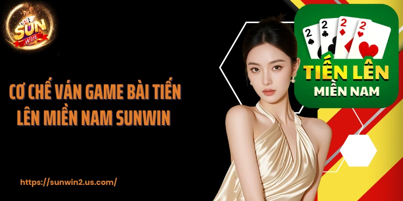 Cơ chế ván game bài tiến lên miền Nam SUNWIN 