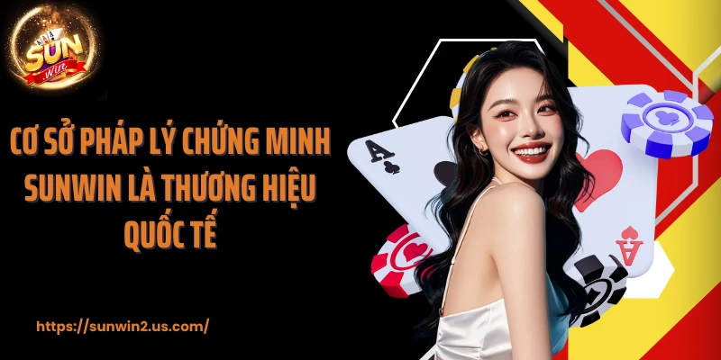 Cơ sở pháp lý chứng minh SUNWIN là thương hiệu quốc tế