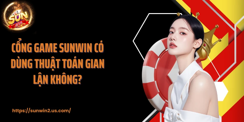 Cổng game SUNWIN có dùng thuật toán gian lận không?
