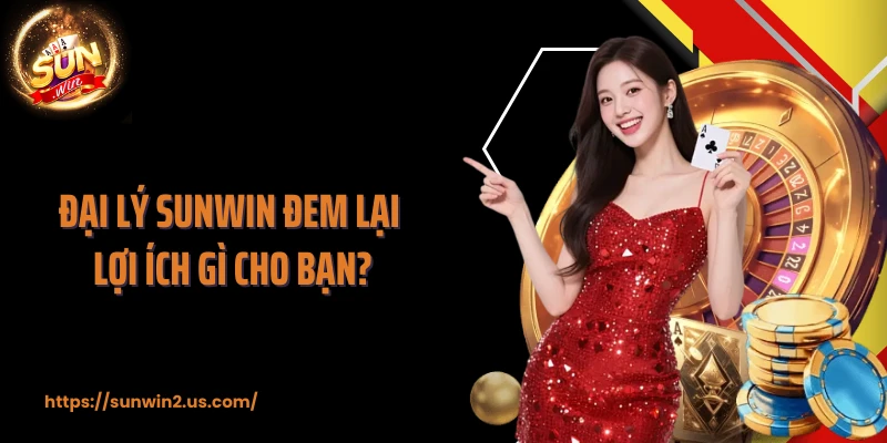 Đại lý Sunwin đem lại lợi ích gì cho bạn?