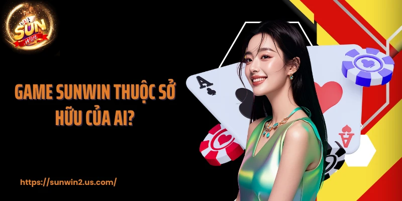 Game SUNWIN thuộc sở hữu của ai?
