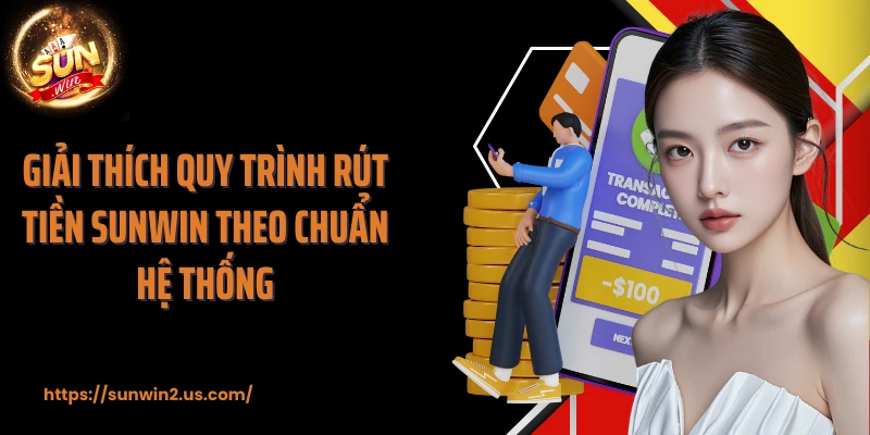 Giải thích quy trình rút tiền SUNWIN theo chuẩn hệ thống
