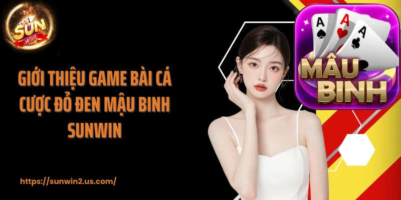 Giới thiệu game bài cá cược đỏ đen mậu binh SUNWIN