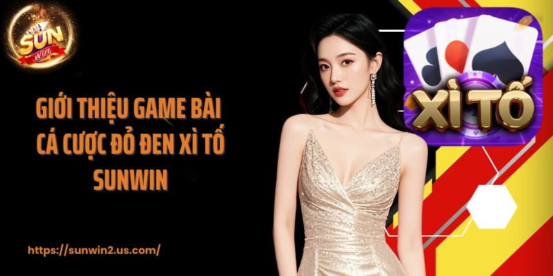 Giới thiệu game bài cá cược đỏ đen Xì Tố SUNWIN