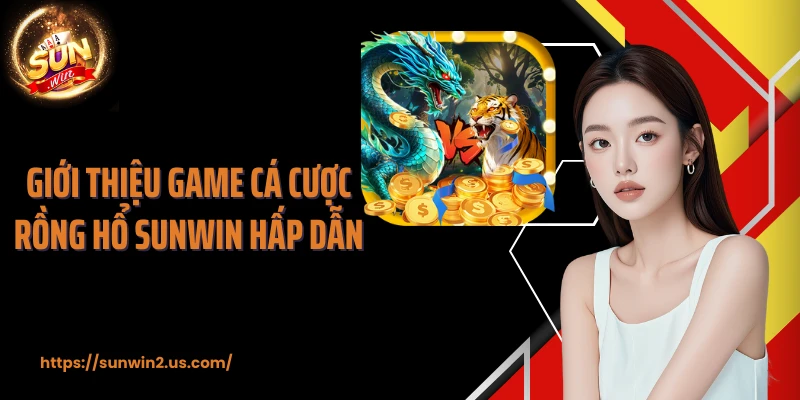 Giới thiệu game cá cược rồng hổ SUNWIN hấp dẫn