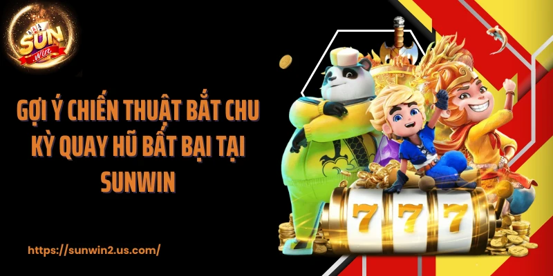 Gợi ý chiến thuật bắt chu kỳ quay hũ bất bại tại SUNWIN