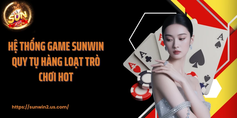Hệ thống game SUNWIN quy tụ hàng loạt trò chơi hot