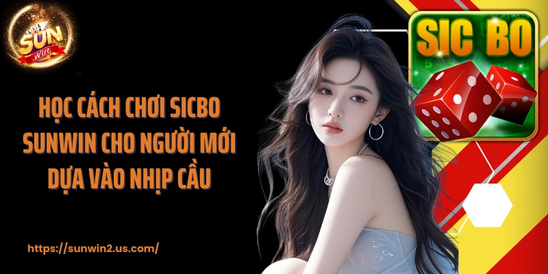 Học cách chơi Sicbo SUNWIN cho người mới dựa vào nhịp cầu