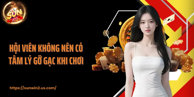 Hội viên không nên có tâm lý gỡ gạc khi chơi