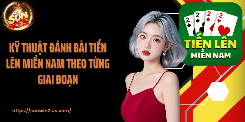 Kỹ thuật đánh bài tiến lên miền Nam theo từng giai đoạn