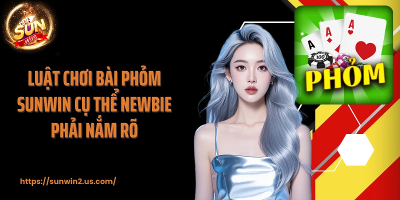 Luật chơi bài phỏm SUNWIN cụ thể newbie phải nắm rõ