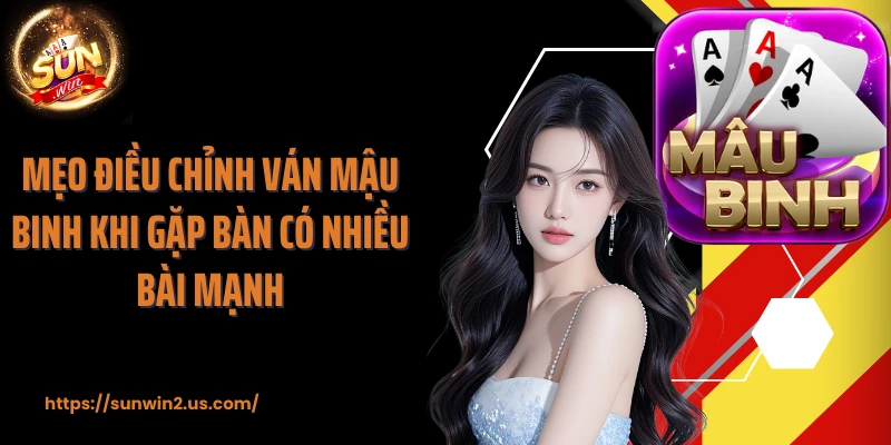 Mẹo điều chỉnh ván mậu binh khi gặp bàn có nhiều bài mạnhv