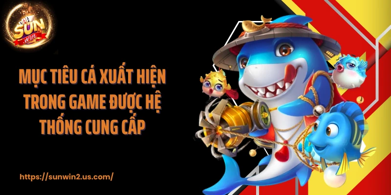 Mục tiêu cá xuất hiện trong game được hệ thống cung cấp