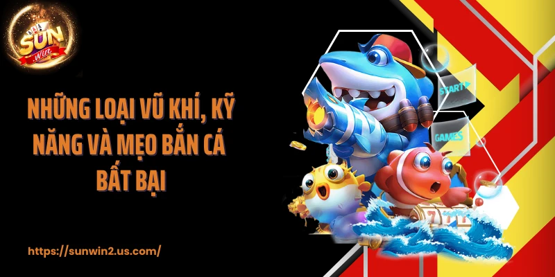 Những loại vũ khí, kỹ năng và mẹo bắn cá bất bại