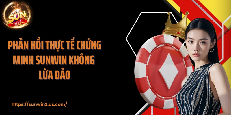 Phản hồi thực tế chứng minh SUNWIN không lừa đảo