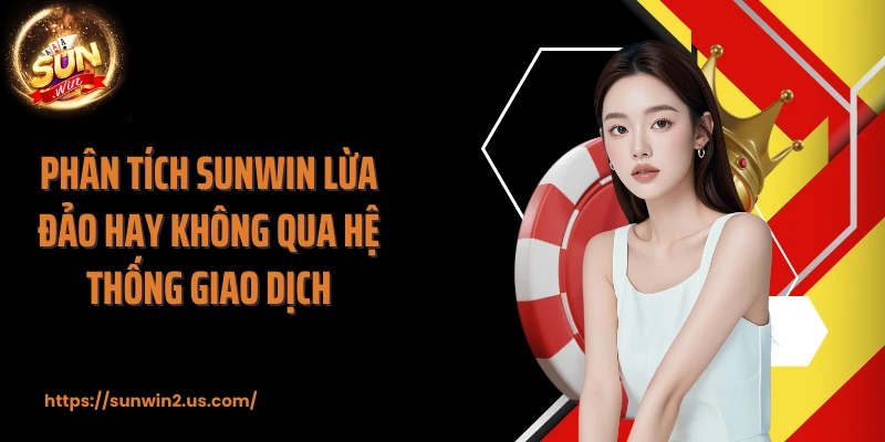 Phân tích SUNWIN lừa đảo hay không qua hệ thống giao dịch