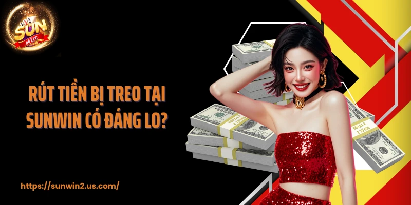 Rút tiền bị treo tại SUNWIN có đáng lo?