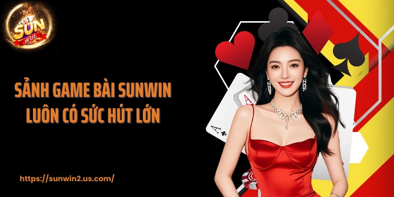 Sảnh game bài SUNWIN luôn có sức hút lớn