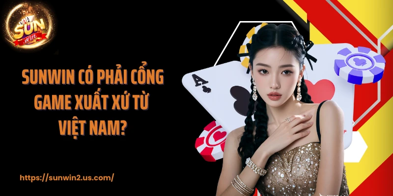 SUNWIN có phải cổng game xuất xứ từ Việt Nam?