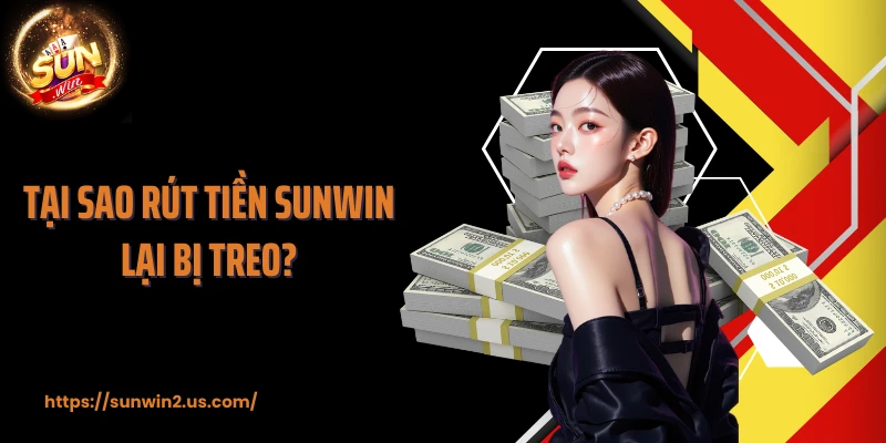 Tại sao rút tiền SUNWIN lại bị treo?