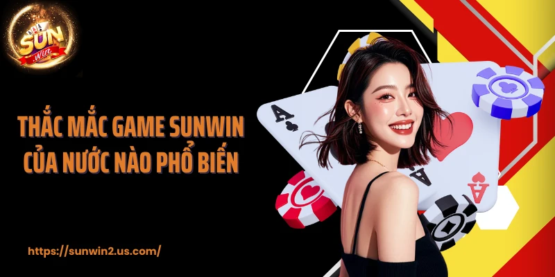 Thắc mắc game SUNWIN của nước nào phổ biến