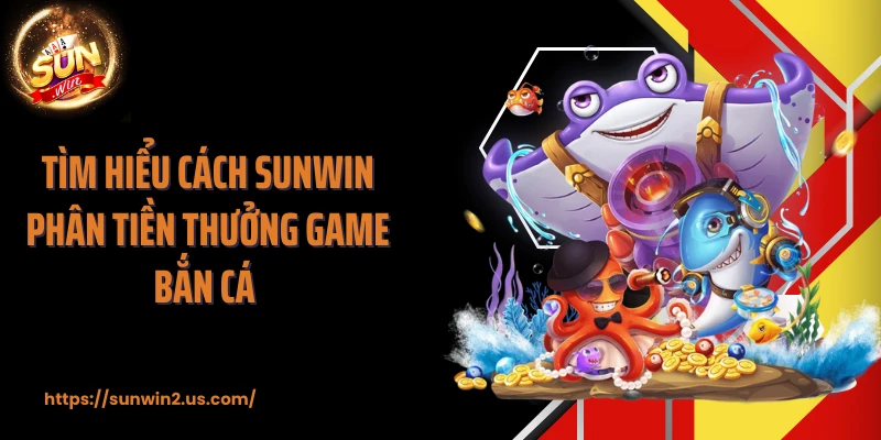 Tìm hiểu cách SUNWIN phân tiền thưởng game bắn cá 