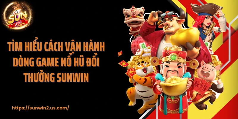 Tìm hiểu cách vận hành dòng game nổ hũ đổi thưởng SUNWIN