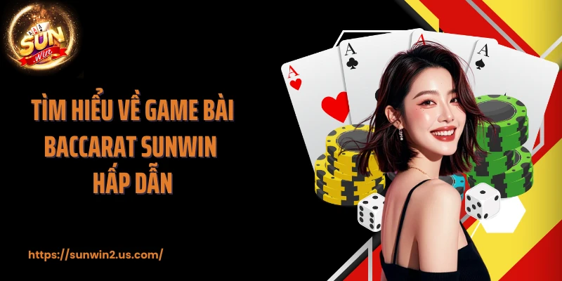 Tìm hiểu về game bài Baccarat SUNWIN hấp dẫn