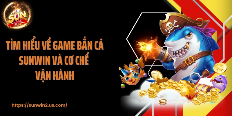 Tìm hiểu về game bắn cá SUNWIN và cơ chế vận hành