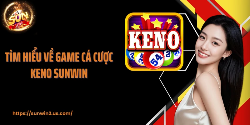 Tìm hiểu về game cá cược Keno SUNWIN