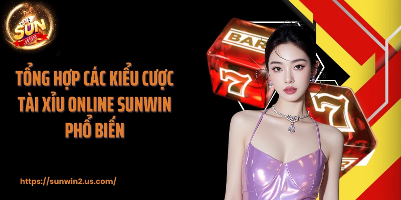 Tổng hợp các kiểu cược tài xỉu online SUNWIN phổ biến