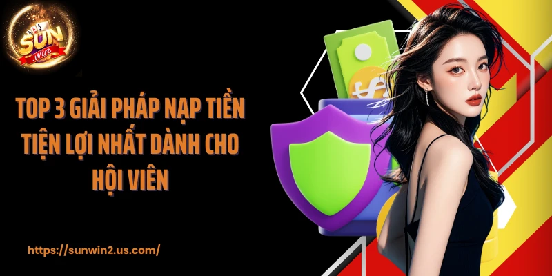 Top 3 giải pháp nạp tiền tiện lợi nhất dành cho hội viên